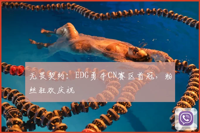 无畏契约:EDG勇夺CN赛区首冠,粉丝狂欢庆祝