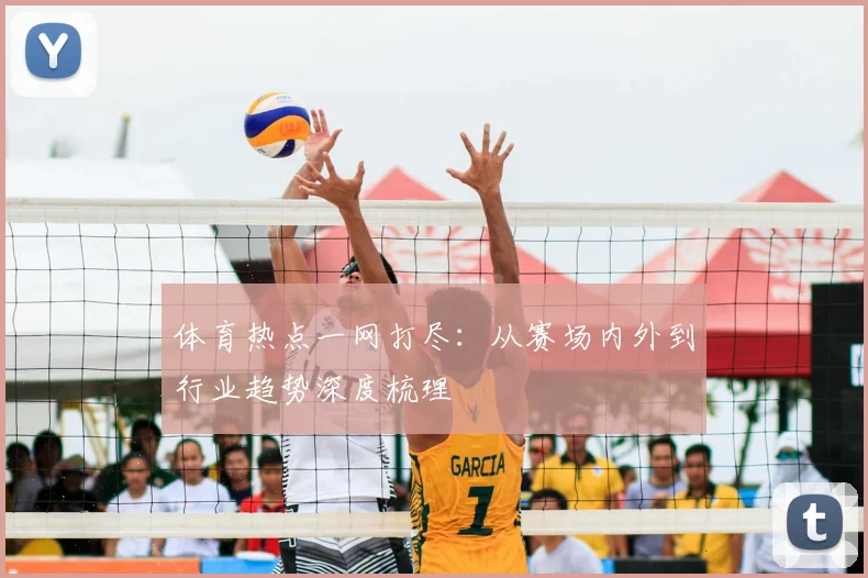 体育热点一网打尽：从赛场内外到行业趋势深度梳理
