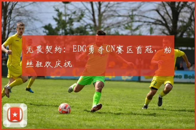 无畏契约:EDG勇夺CN赛区首冠,粉丝狂欢庆祝